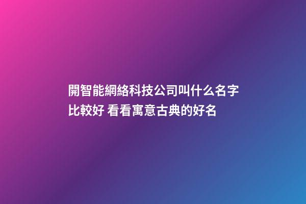 開智能網絡科技公司叫什么名字比較好 看看寓意古典的好名-第1張-公司起名-玄機派